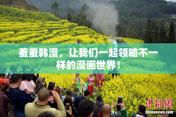 羞羞韩漫，让我们一起领略不一样的漫画世界！