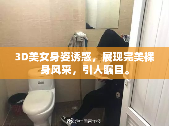 3D美女身姿诱惑，展现完美裸身风采，引人瞩目。