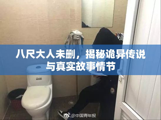 八尺大人未删，揭秘诡异传说与真实故事情节
