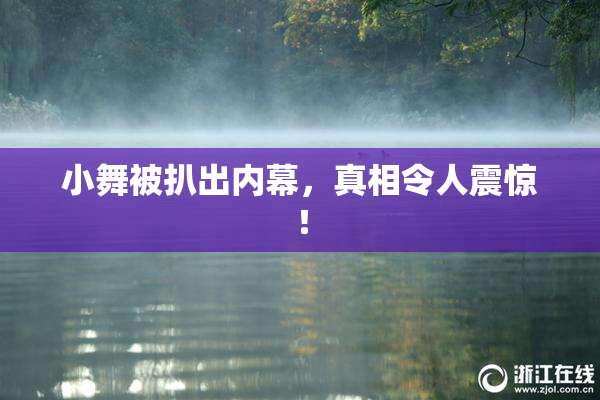 小舞被扒出内幕，真相令人震惊！