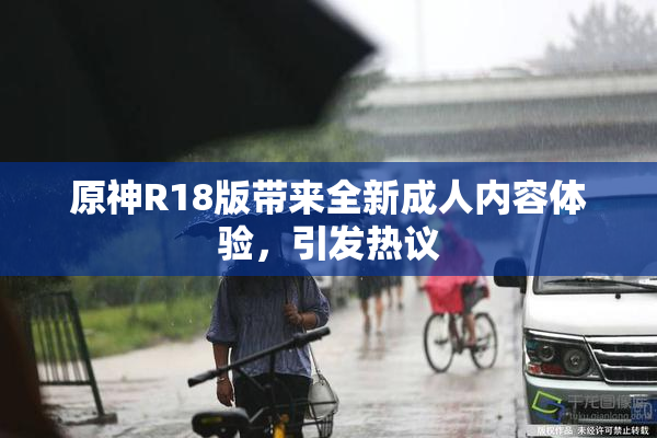 原神R18版带来全新成人内容体验，引发热议