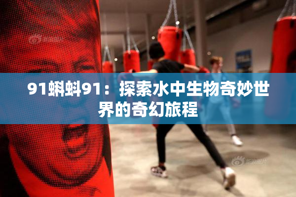 91蝌蚪91：探索水中生物奇妙世界的奇幻旅程