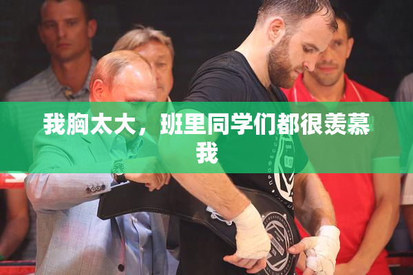 我胸太大，班里同学们都很羡慕我