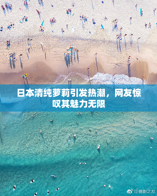 日本清纯萝莉引发热潮，网友惊叹其魅力无限