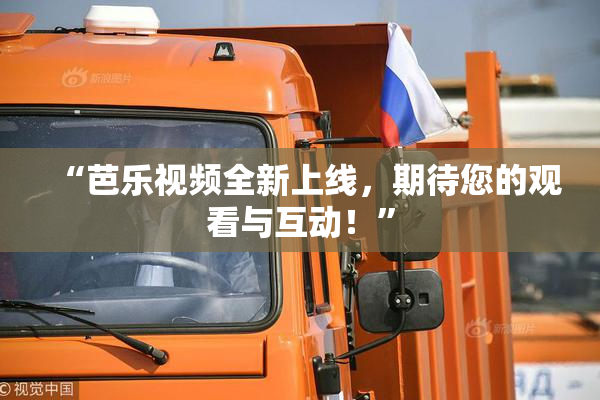 “芭乐视频全新上线，期待您的观看与互动！”