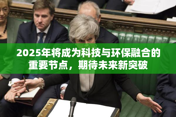 2025年将成为科技与环保融合的重要节点，期待未来新突破