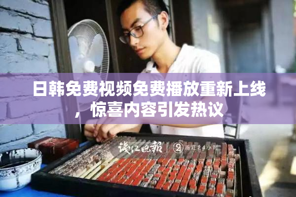 日韩免费视频免费播放重新上线，惊喜内容引发热议