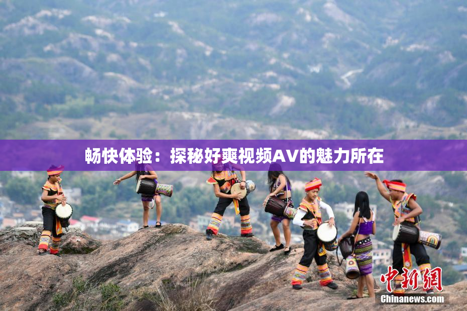 畅快体验：探秘好爽视频AV的魅力所在