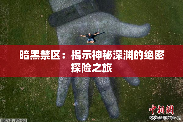 暗黑禁区：揭示神秘深渊的绝密探险之旅