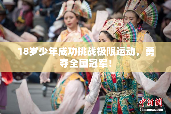 18岁少年成功挑战极限运动，勇夺全国冠军！
