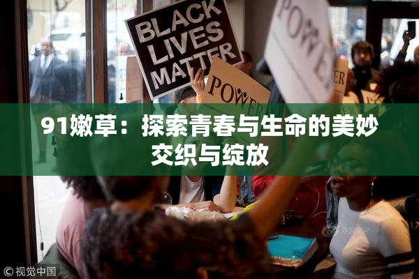 91嫩草：探索青春与生命的美妙交织与绽放