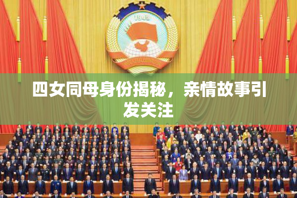 四女同母身份揭秘，亲情故事引发关注