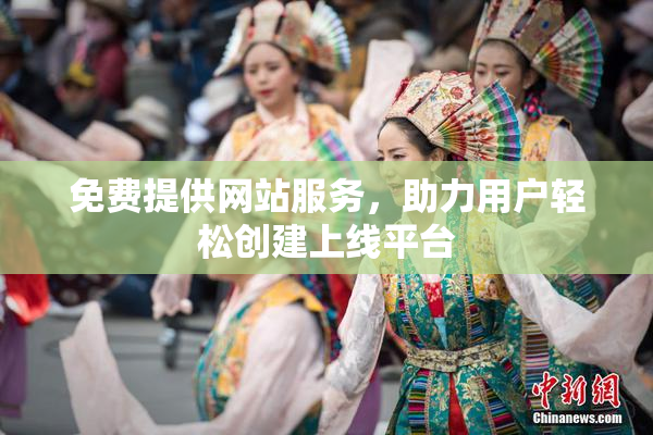 免费提供网站服务，助力用户轻松创建上线平台