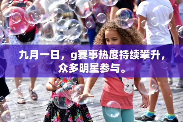 九月一日，g赛事热度持续攀升，众多明星参与。