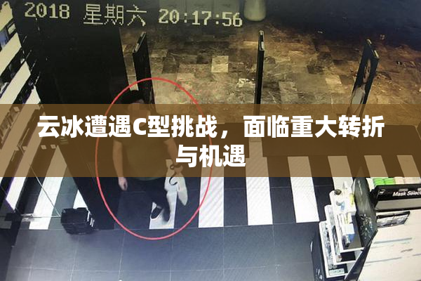 云冰遭遇C型挑战，面临重大转折与机遇