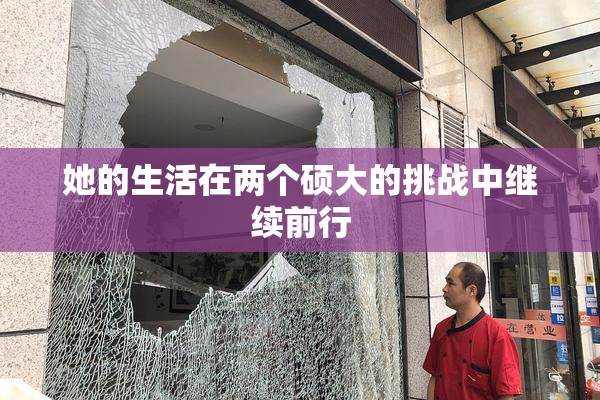 她的生活在两个硕大的挑战中继续前行