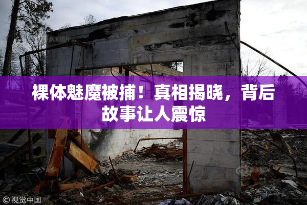裸体魅魔被捕！真相揭晓，背后故事让人震惊