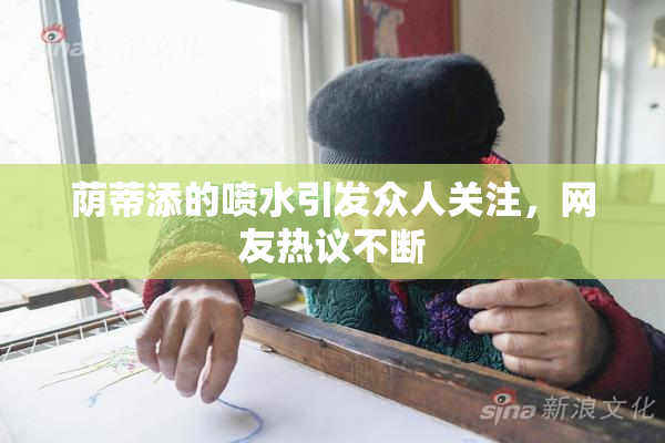 荫蒂添的喷水引发众人关注，网友热议不断