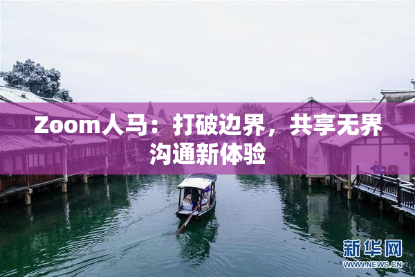 Zoom人马：打破边界，共享无界沟通新体验