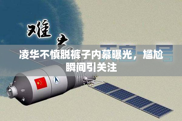 凌华不慎脱裤子内幕曝光，尴尬瞬间引关注