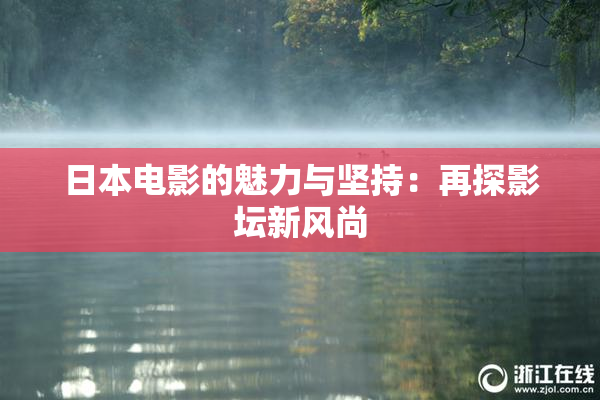 日本电影的魅力与坚持：再探影坛新风尚