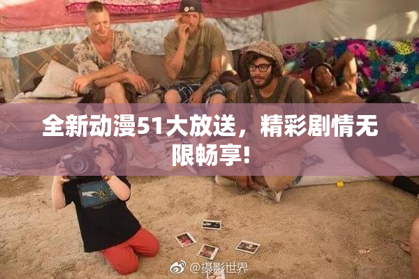全新动漫51大放送，精彩剧情无限畅享!
