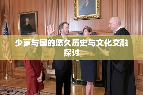 少萝与国的悠久历史与文化交融探讨