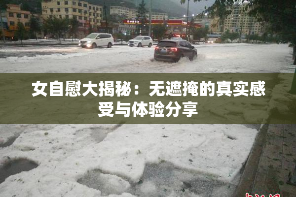 女自慰大揭秘：无遮掩的真实感受与体验分享