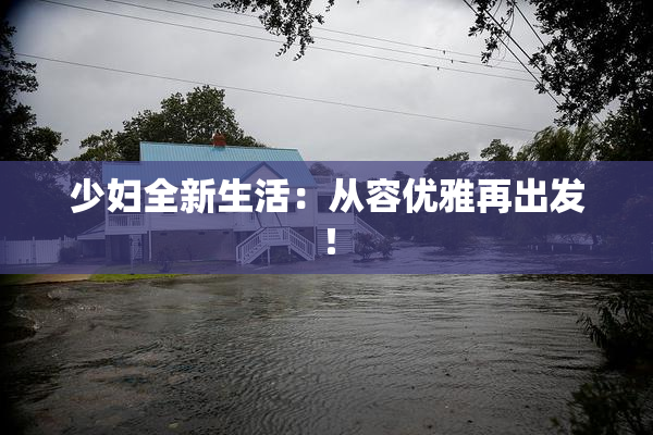 少妇全新生活：从容优雅再出发！