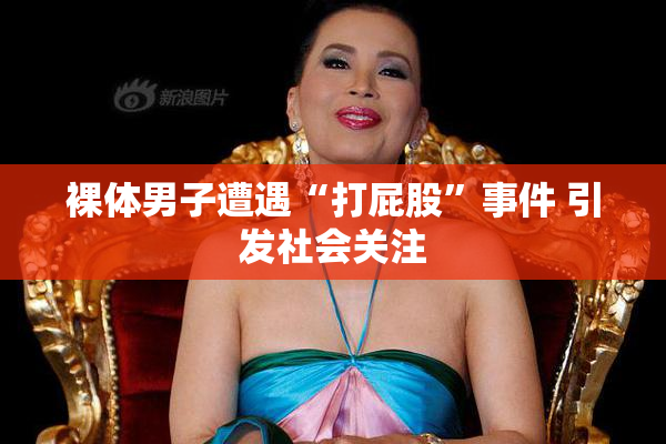 裸体男子遭遇“打屁股”事件 引发社会关注