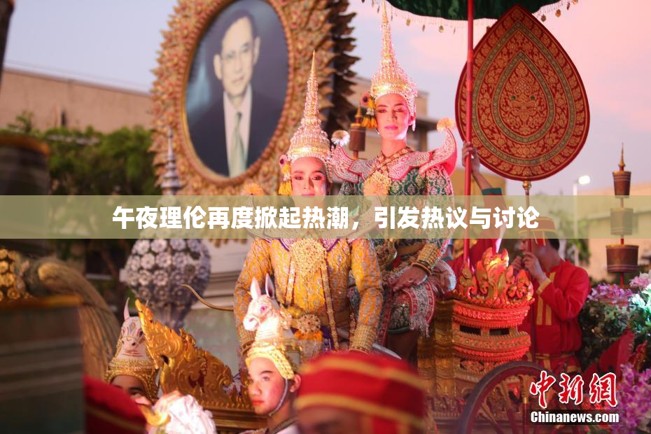 午夜理伦再度掀起热潮，引发热议与讨论