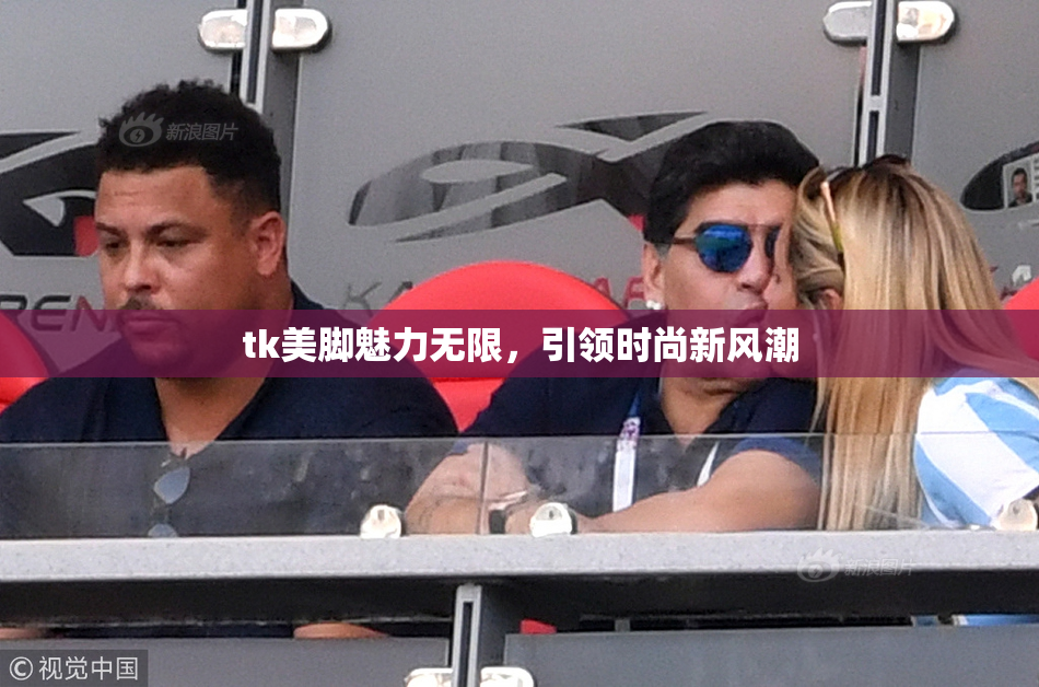 tk美脚魅力无限，引领时尚新风潮