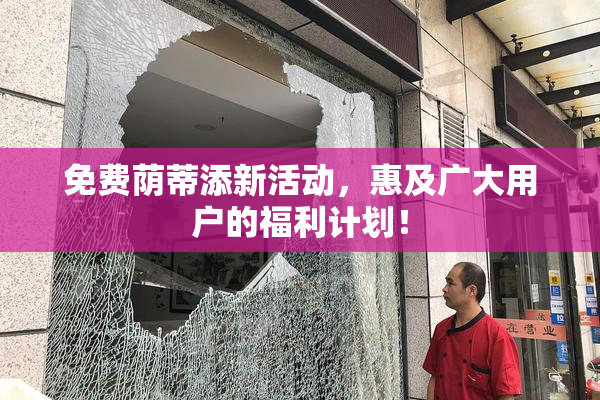 免费荫蒂添新活动，惠及广大用户的福利计划！