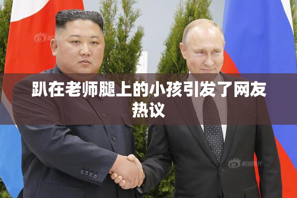 趴在老师腿上的小孩引发了网友热议