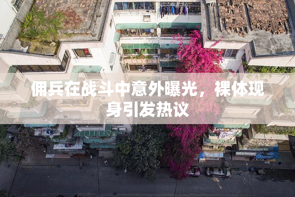 佣兵在战斗中意外曝光，裸体现身引发热议