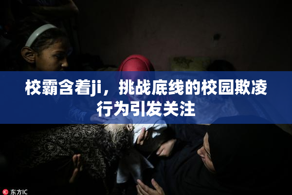 校霸含着ji，挑战底线的校园欺凌行为引发关注