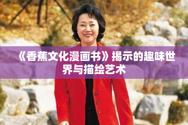 《香蕉文化漫画书》揭示的趣味世界与描绘艺术