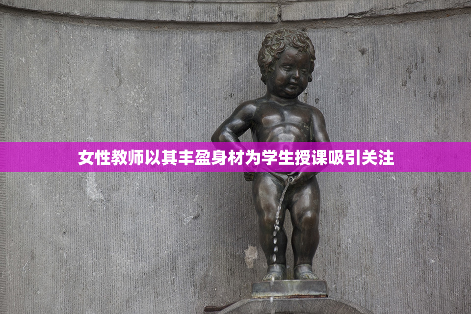 女性教师以其丰盈身材为学生授课吸引关注