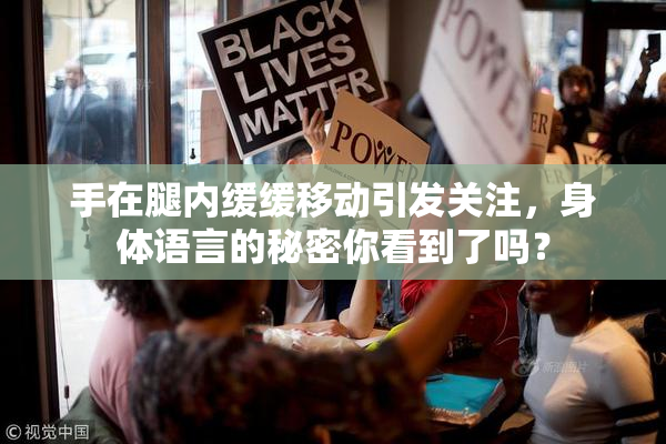 手在腿内缓缓移动引发关注，身体语言的秘密你看到了吗？
