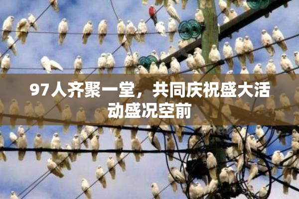 97人齐聚一堂，共同庆祝盛大活动盛况空前