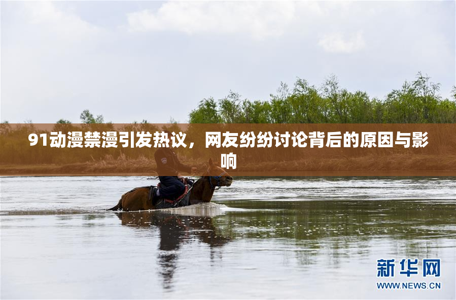 91动漫禁漫引发热议，网友纷纷讨论背后的原因与影响