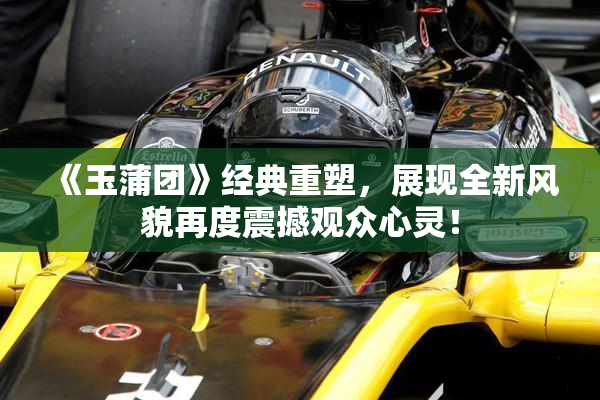 《玉蒲团》经典重塑，展现全新风貌再度震撼观众心灵！