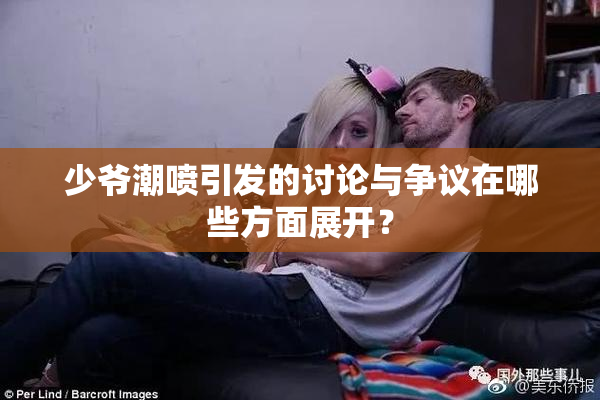 少爷潮喷引发的讨论与争议在哪些方面展开？