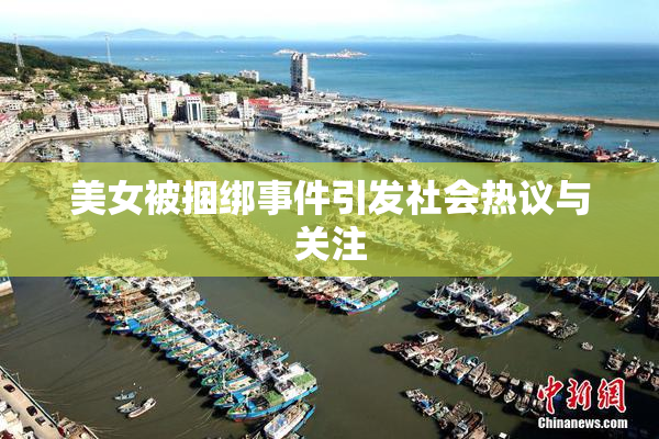 美女被捆绑事件引发社会热议与关注