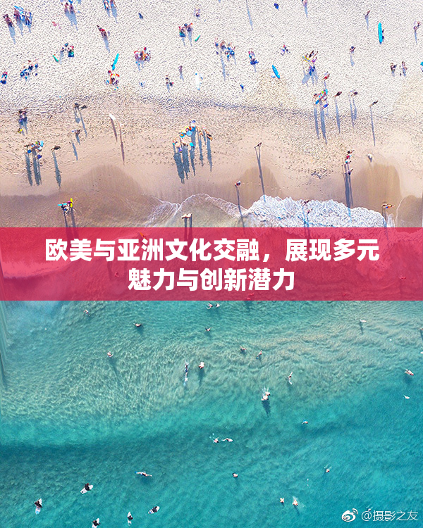 欧美与亚洲文化交融，展现多元魅力与创新潜力
