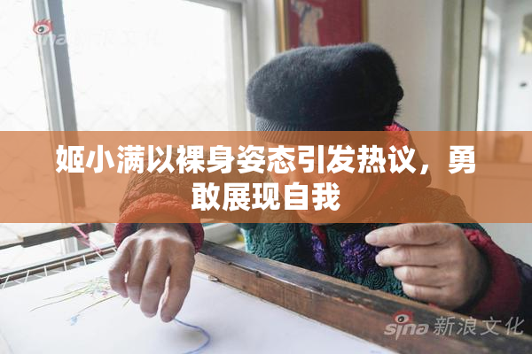 姬小满以裸身姿态引发热议，勇敢展现自我