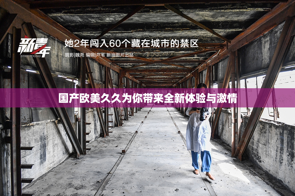 国产欧美久久为你带来全新体验与激情
