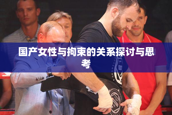 国产女性与拘束的关系探讨与思考