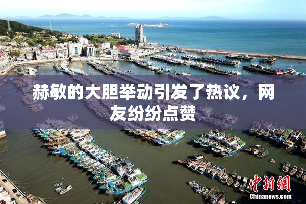 赫敏的大胆举动引发了热议，网友纷纷点赞