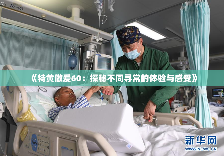 《特黄做爰60：探秘不同寻常的体验与感受》